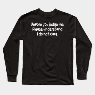 before you judge me, please understand i do not care Long Sleeve T-Shirt